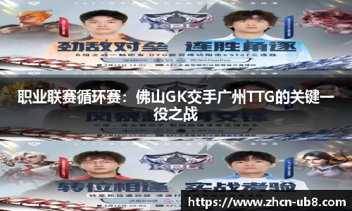 职业联赛循环赛：佛山GK交手广州TTG的关键一役之战