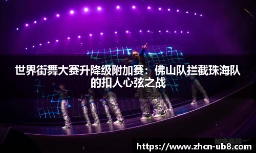 世界街舞大赛升降级附加赛：佛山队拦截珠海队的扣人心弦之战