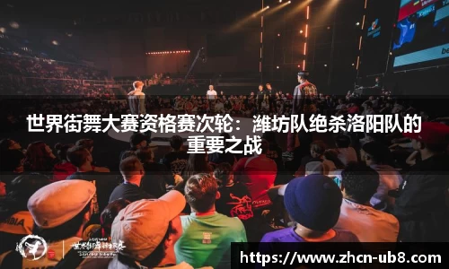 世界街舞大赛资格赛次轮：潍坊队绝杀洛阳队的重要之战