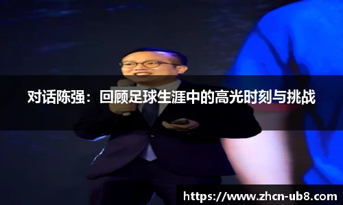 对话陈强：回顾足球生涯中的高光时刻与挑战