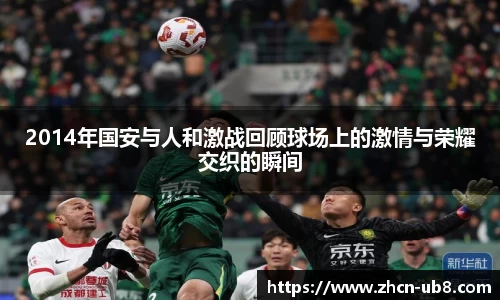 2014年国安与人和激战回顾球场上的激情与荣耀交织的瞬间